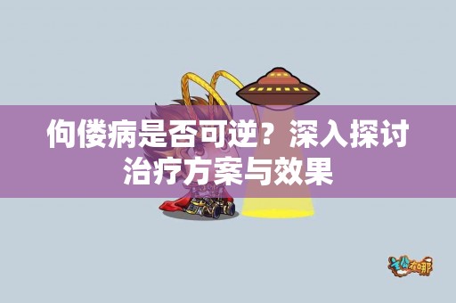 佝偻病是否可逆？深入探讨治疗方案与效果