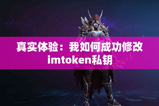 真实体验：我如何成功修改imtoken私钥