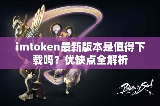 imtoken最新版本是值得下载吗？优缺点全解析