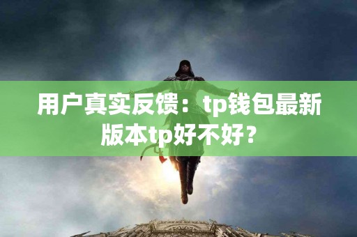用户真实反馈：tp钱包最新版本tp好不好？