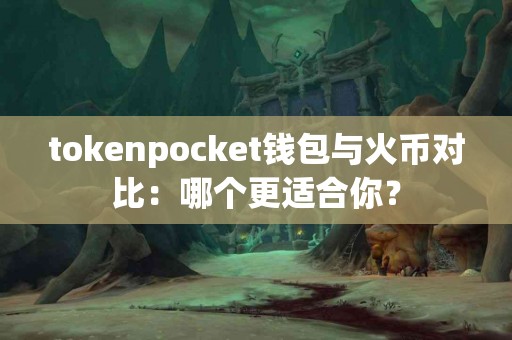 tokenpocket钱包与火币对比：哪个更适合你？