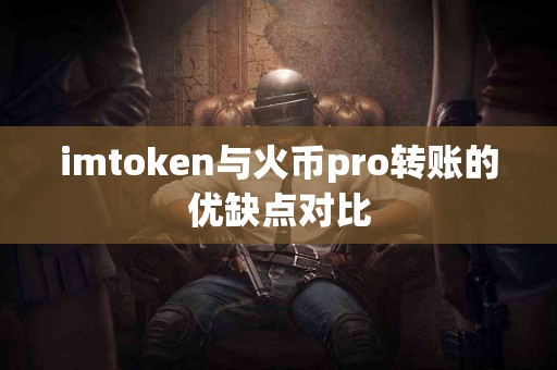 imtoken与火币pro转账的优缺点对比
