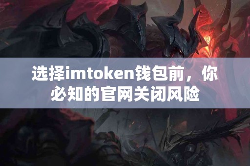 选择imtoken钱包前，你必知的官网关闭风险