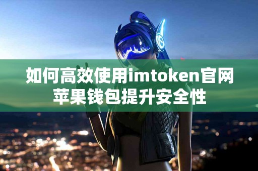 如何高效使用imtoken官网苹果钱包提升安全性