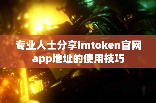 专业人士分享imtoken官网app地址的使用技巧