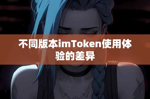不同版本imToken使用体验的差异