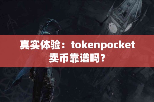 真实体验：tokenpocket卖币靠谱吗？