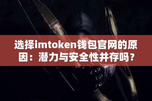 选择imtoken钱包官网的原因：潜力与安全性并存吗？