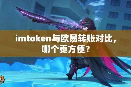 imtoken与欧易转账对比，哪个更方便？