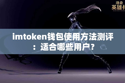 imtoken钱包使用方法测评：适合哪些用户？