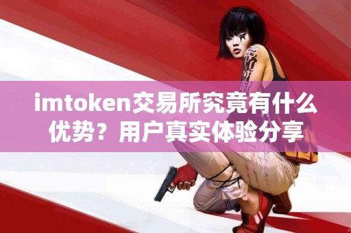 imtoken交易所究竟有什么优势？用户真实体验分享