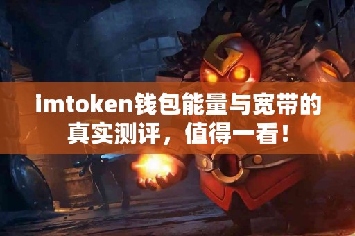 imtoken钱包能量与宽带的真实测评，值得一看！