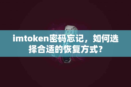 imtoken密码忘记，如何选择合适的恢复方式？