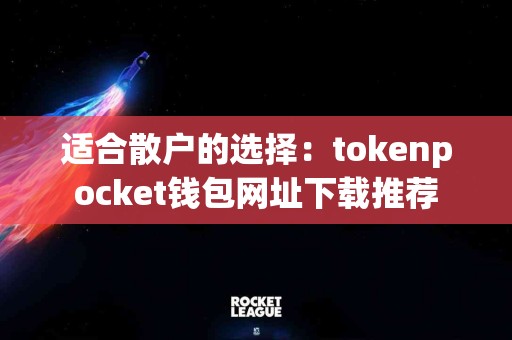 适合散户的选择：tokenpocket钱包网址下载推荐