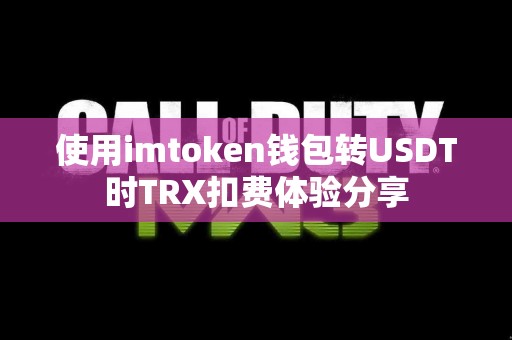 使用imtoken钱包转USDT时TRX扣费体验分享