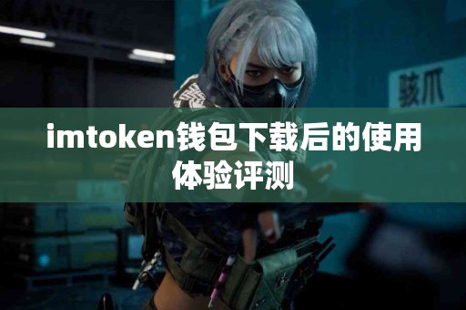 imtoken钱包下载后的使用体验评测
