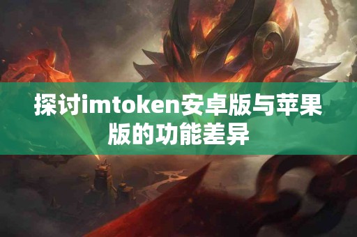 探讨imtoken安卓版与苹果版的功能差异