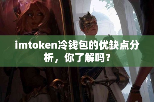 imtoken冷钱包的优缺点分析，你了解吗？