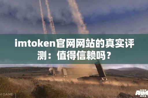 imtoken官网网站的真实评测：值得信赖吗？