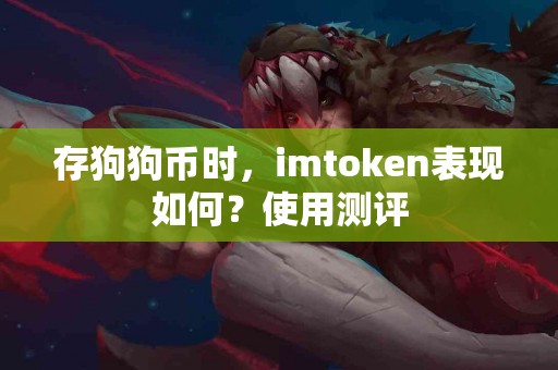 存狗狗币时，imtoken表现如何？使用测评