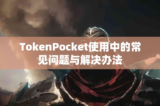 TokenPocket使用中的常见问题与解决办法