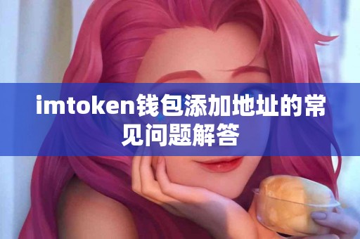 imtoken钱包添加地址的常见问题解答