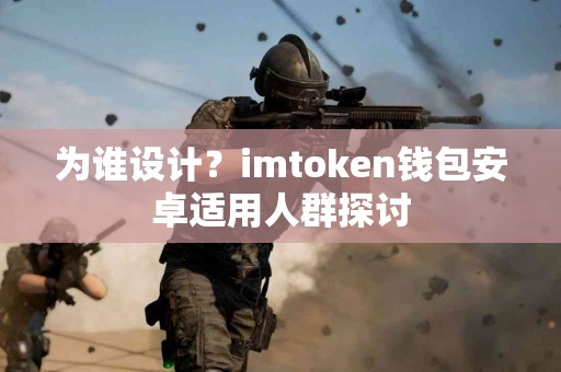 为谁设计？imtoken钱包安卓适用人群探讨