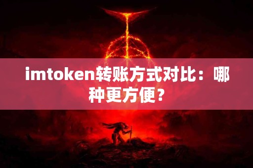 imtoken转账方式对比：哪种更方便？