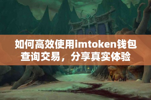 如何高效使用imtoken钱包查询交易，分享真实体验