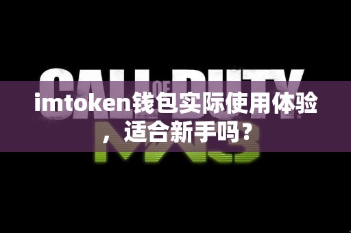 imtoken钱包实际使用体验，适合新手吗？