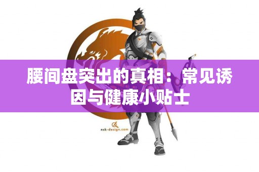 腰间盘突出的真相：常见诱因与健康小贴士