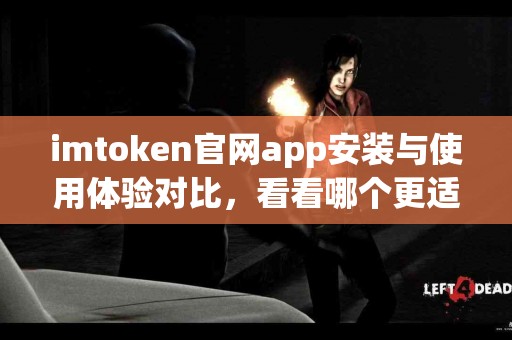 imtoken官网app安装与使用体验对比，看看哪个更适合你