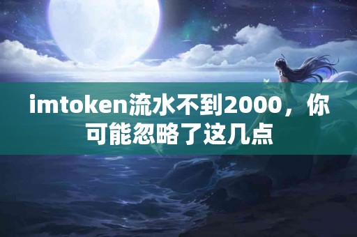 imtoken流水不到2000，你可能忽略了这几点