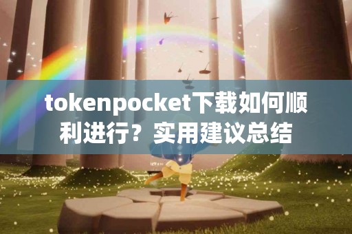 tokenpocket下载如何顺利进行？实用建议总结