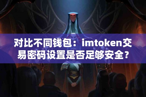 对比不同钱包：imtoken交易密码设置是否足够安全？