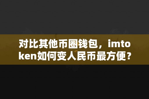 对比其他币圈钱包，imtoken如何变人民币最方便？