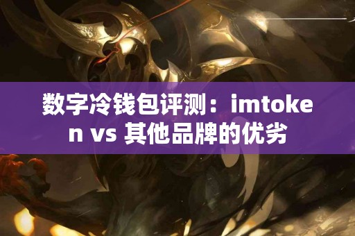数字冷钱包评测：imtoken vs 其他品牌的优劣