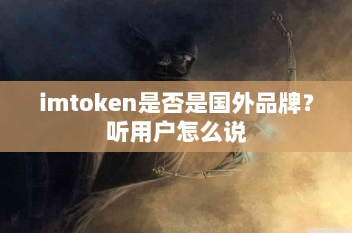 imtoken是否是国外品牌？听用户怎么说