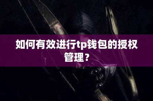 如何有效进行tp钱包的授权管理？