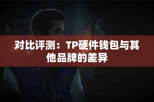 对比评测：TP硬件钱包与其他品牌的差异