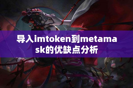 导入imtoken到metamask的优缺点分析