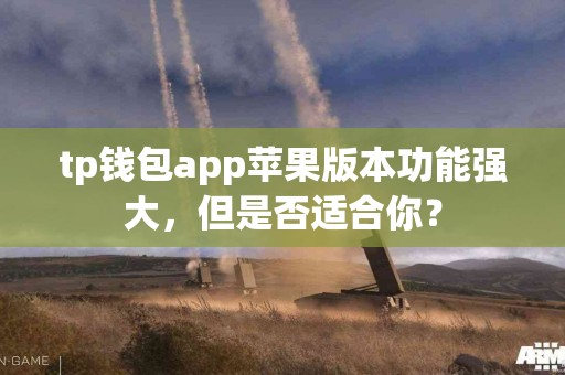 tp钱包app苹果版本功能强大，但是否适合你？
