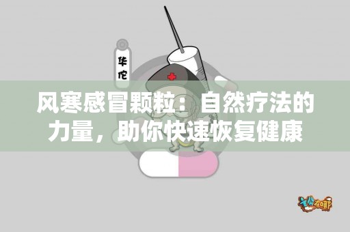风寒感冒颗粒：自然疗法的力量，助你快速恢复健康