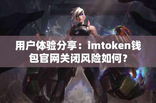 用户体验分享：imtoken钱包官网关闭风险如何？