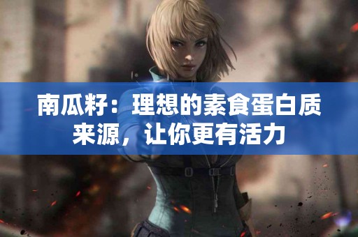南瓜籽：理想的素食蛋白质来源，让你更有活力