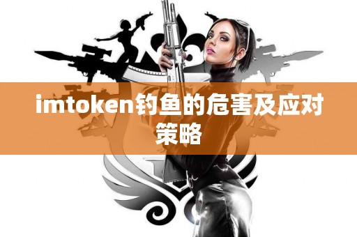 imtoken钓鱼的危害及应对策略