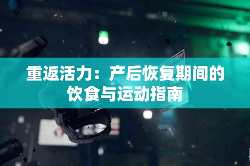 重返活力：产后恢复期间的饮食与运动指南