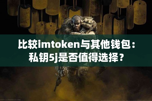 比较imtoken与其他钱包：私钥5j是否值得选择？