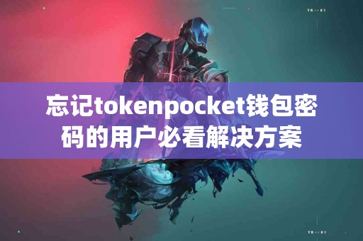 忘记tokenpocket钱包密码的用户必看解决方案