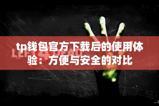 tp钱包官方下载后的使用体验：方便与安全的对比
